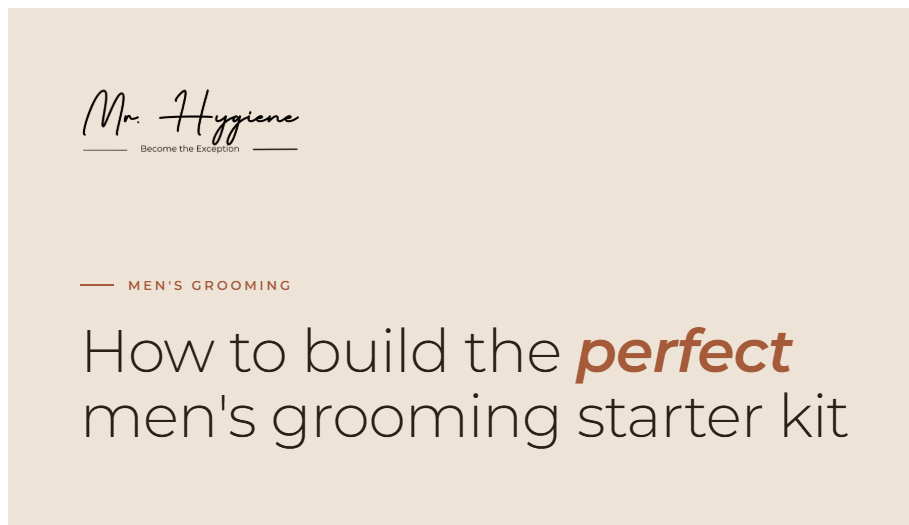 How to Build the Perfect Men's Grooming Starter Kit - Mr. Hygiene